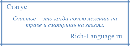 
    Счастье – это когда ночью лежишь на траве и смотришь на звезды.