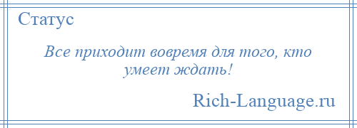 
    Все приходит вовремя для того, кто умеет ждать!