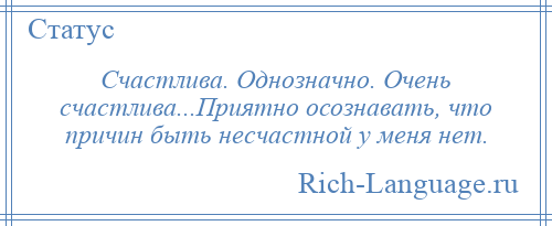 
    Счастлива. Однозначно. Очень счастлива...Приятно осознавать, что причин быть несчастной у меня нет.