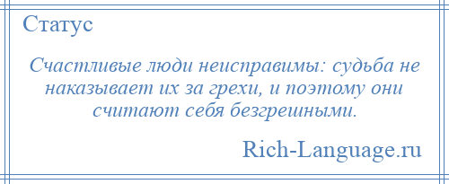 
    Счастливые люди неисправимы: судьба не наказывает их за грехи, и поэтому они считают себя безгрешными.