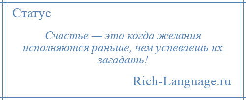 
    Счастье — это когда желания исполняются раньше, чем успеваешь их загадать!