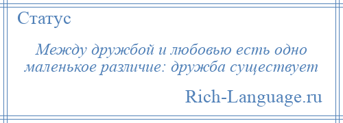 
    Между дружбой и любовью есть одно маленькое различие: дружба существует