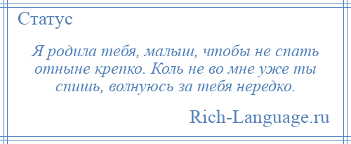 
    Я родила тебя, малыш, чтобы не спать отныне крепко. Коль не во мне уже ты спишь, волнуюсь за тебя нередко.