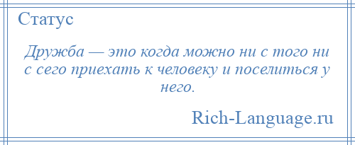 
    Дружба — это когда можно ни с того ни с сего приехать к человеку и поселиться у него.