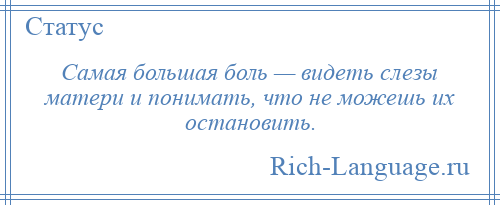 
    Самая большая боль — видеть слезы матери и понимать, что не можешь их остановить.