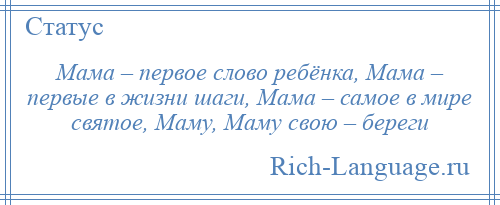 
    Мама – первое слово ребёнка, Мама – первые в жизни шаги, Мама – самое в мире святое, Маму, Маму свою – береги