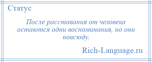 
    После расставания от человека остаются одни воспоминания, но они повсюду.