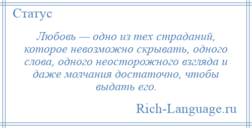 
    Любовь — одно из тех страданий, которое невозможно скрывать, одного слова, одного неосторожного взгляда и даже молчания достаточно, чтобы выдать его.