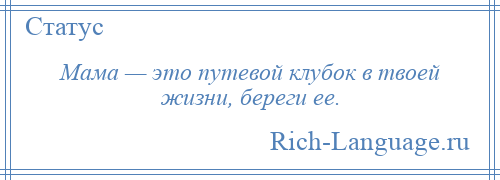 
    Мама — это путевой клубок в твоей жизни, береги ее.