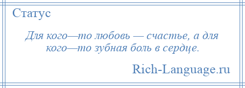 
    Для кого—то любовь — счастье, а для кого—то зубная боль в сердце.