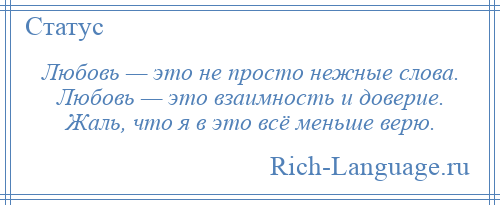 
    Любовь — это не просто нежные слова. Любовь — это взаимность и доверие. Жаль, что я в это всё меньше верю.