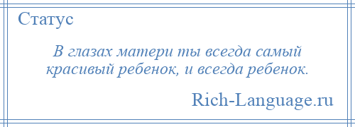 
    В глазах матери ты всегда самый красивый ребенок, и всегда ребенок.