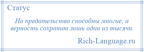 
    На предательство способны многие, а верность сохранит лишь один из тысячи.