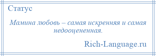 
    Мамина любовь – самая искренняя и самая недооцененная.