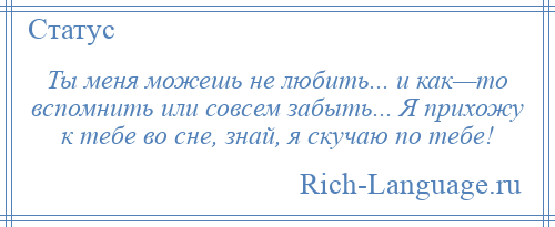 
    Ты меня можешь не любить... и как—то вспомнить или совсем забыть... Я прихожу к тебе во сне, знай, я скучаю по тебе!