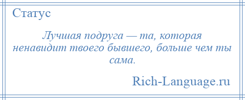 
    Лучшая подруга — та, которая ненавидит твоего бывшего, больше чем ты сама.