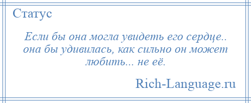 
    Если бы она могла увидеть его сердце.. она бы удивилась, как сильно он может любить... не её.
