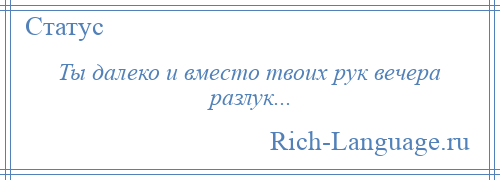 
    Ты далеко и вместо твоих рук вечера разлук...