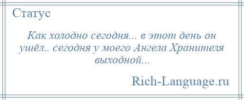 
    Как холодно сегодня... в этот день он ушёл.. сегодня у моего Ангела Хранителя выходной...