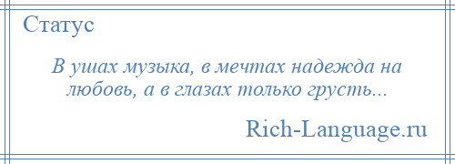 
    В ушах музыка, в мечтах надежда на любовь, а в глазах только грусть...