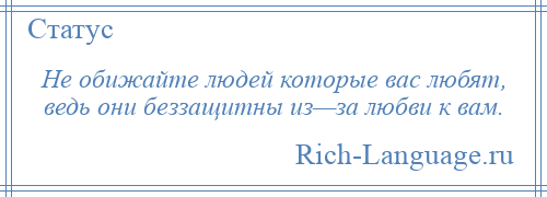 
    Не обижайте людей которые вас любят, ведь они беззащитны из—за любви к вам.