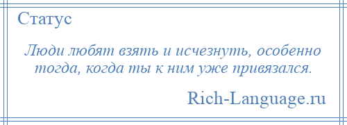 
    Люди любят взять и исчезнуть, особенно тогда, когда ты к ним уже привязался.