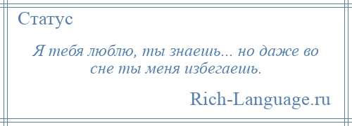 
    Я тебя люблю, ты знаешь... но даже во сне ты меня избегаешь.