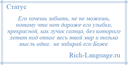 
    Его хочешь забыть, не не можешь, потому что нет дороже его улыбки, прекрасной, как лучик солнца, без которого летит под откос весь твой мир и только мысль одна.. не забирай его Боже.