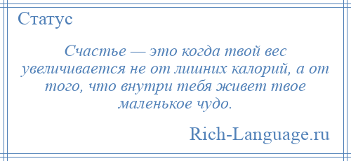 
    Счастье — это когда твой вес увеличивается не от лишних калорий, а от того, что внутри тебя живет твое маленькое чудо.