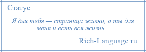 
    Я для тебя — страница жизни, а ты для меня и есть вся жизнь...