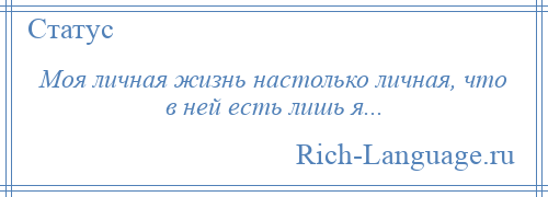 
    Моя личная жизнь настолько личная, что в ней есть лишь я...