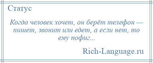 
    Когда человек хочет, он берёт телефон — пишет, звонит или едет, а если нет, то ему пофиг...
