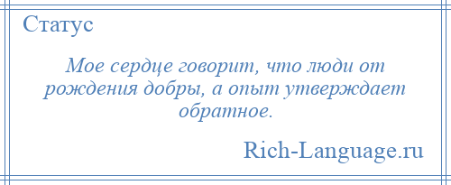 
    Мое сердце говорит, что люди от рождения добры, а опыт утверждает обратное.