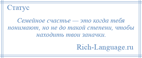 
    Семейное счастье — это когда тебя понимают, но не до такой степени, чтобы находить твои заначки.