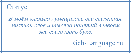 
    В моём «люблю» умещалась все вселенная, миллион слов и тысяча понятий в твоём же всего пять букв.