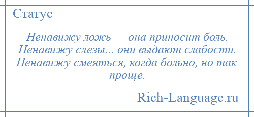 
    Ненавижу ложь — она приносит боль. Ненавижу слезы... они выдают слабости. Ненавижу смеяться, когда больно, но так проще.