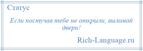 
    Если постучав тебе не открыли, выломай двери!