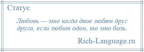
    Любовь — это когда двое любят друг друга, если любит один, то это боль.