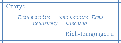 
    Если я люблю — это надолго. Если ненавижу — навсегда.