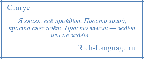 
    Я знаю.. всё пройдёт. Просто холод, просто снег идёт. Просто мысли — ждёт или не ждёт...