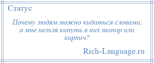 
    Почему людям можно кидаться словами, а мне нельзя кинуть в них топор или кирпич?