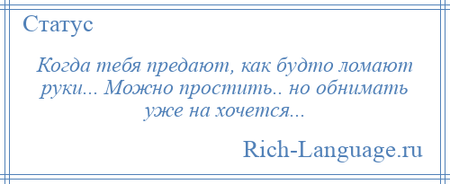 
    Когда тебя предают, как будто ломают руки... Можно простить.. но обнимать уже на хочется...
