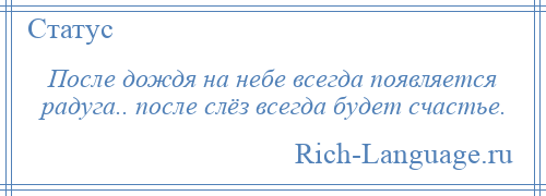 
    После дождя на небе всегда появляется радуга.. после слёз всегда будет счастье.