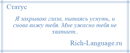 
    Я закрываю глаза, пытаясь уснуть, и снова вижу тебя. Мне ужасно тебя не хватает..