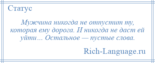 
    Мужчина никогда не отпустит ту, которая ему дорога. И никогда не даст ей уйти… Остальное — пустые слова.