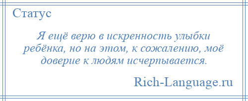 
    Я ещё верю в искренность улыбки ребёнка, но на этом, к сожалению, моё доверие к людям исчерпывается.