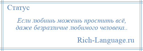 
    Если любишь можешь простить всё, даже безразличие любимого человека..