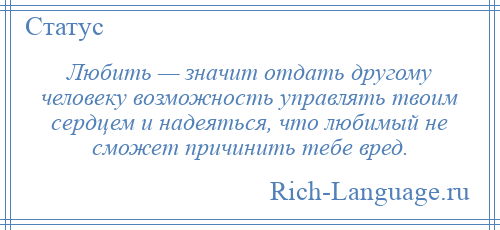 
    Любить — значит отдать другому человеку возможность управлять твоим сердцем и надеяться, что любимый не сможет причинить тебе вред.
