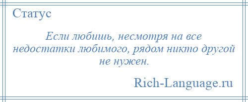 
    Если любишь, несмотря на все недостатки любимого, рядом никто другой не нужен.