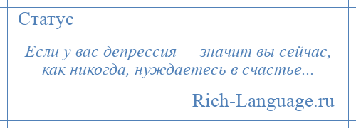 
    Если у вас депрессия — значит вы сейчас, как никогда, нуждаетесь в счастье...